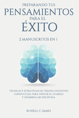 Preparando tus pensamientos para el éxito: 2 manuscritos en 1. Técnicas y estrategias de terapia cognitivo conductual para vencer el letargo y desarro