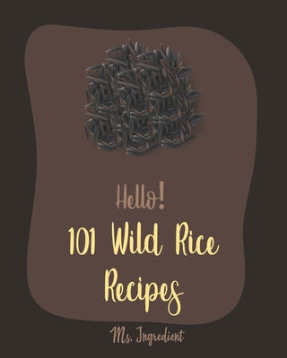 Hello! 101 Wild Rice Recipes: Best Wild Rice Cookbook Ever For Beginners [Book 1]