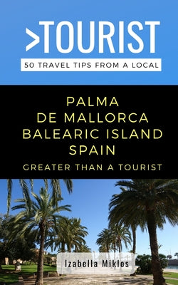 Greater Than a Tourist- Palma de Mallorca Balearic Island Spain: 50 Travel Tips from a Local