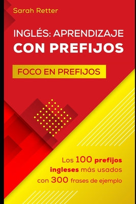 Ingles: APRENDIZAJE CON PREFIJOS: Los100 prefijos ingleses más usados con 300 frases de ejemplo.