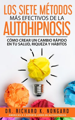 Los SIETE Métodos Más EFECTIVOS de la AUTOHIPNOSIS: Cómo Crear un Cambio Rápido en tu Salud, Riqueza y Hábitos