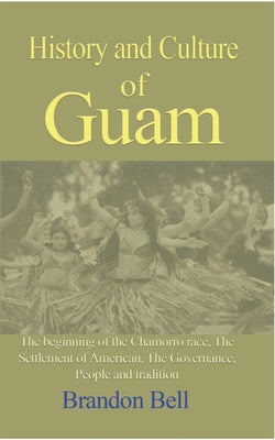 History and Culture of Guam: The beginning of the Chamorro race, The Settlement of American, The Governance,