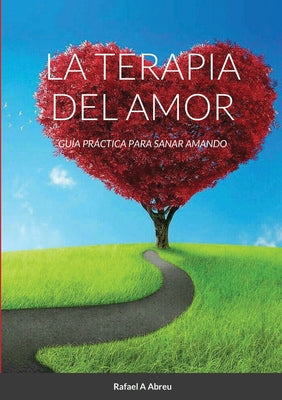 La Terapia del Amor: Guía Práctica para Sanar Amando