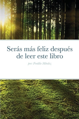 Serás más feliz después de leer este libro: por: Freddie Méndez