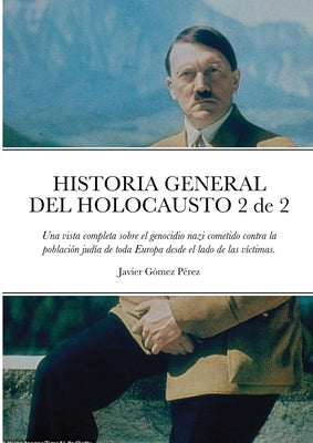 HISTORIA GENERAL DEL HOLOCAUSTO Volumen 2 de 2: Una vista completa sobre el genocidio nazi cometido contra la población judía de toda Europa desde el