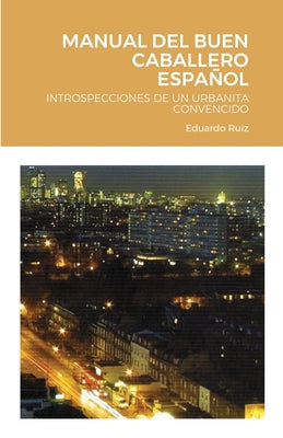 Manual del Buen Caballero Español: Introspecciones de Un Urbanita Convencido