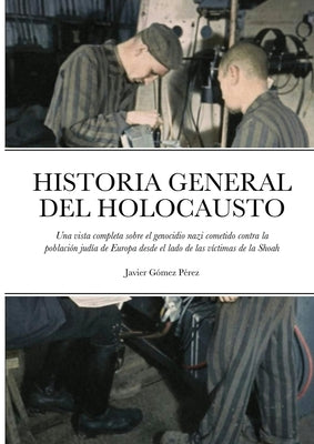 Historia General del Holocausto: Una vista completa sobre el genocidio nazi cometido contra la población judía de Europa desde el lado de las víctimas