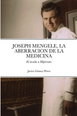 Joseph Mengele, La Aberracion de la Medicina: El insulto a Hipócrates