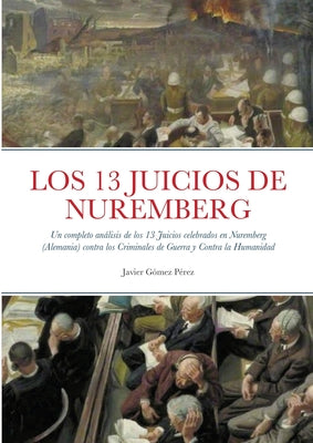 Los 13 Juicios de Nuremberg: Un completo análisis de los 13 Juicios celebrados en Nuremberg (Alemania) contra los Criminales de Guerra y Contra la