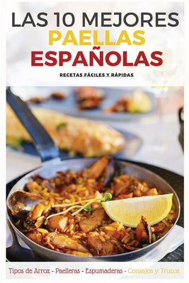 Las 10 Mejores Paellas Españolas: Ingredientes Básicos, Accesorios Necesarios, Tipos de Arroz, Trucos y Consejos para un resultado perfecto.