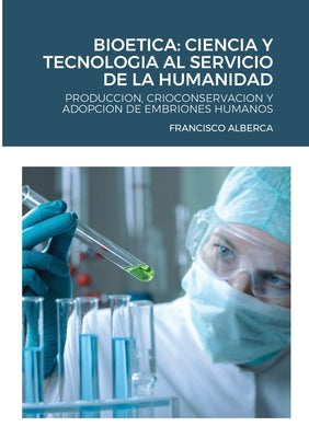 Bioetica: Ciencia Y Tecnologia Al Servicio de la Humanidad: Produccion, Crioconservacion Y Adopcion de Embriones Humanos