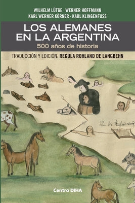 Los Alemanes en la Argentina. 500 años de historia: Traducción y edición: Regula Rohland de Langbehn