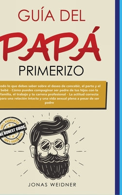 Guía del papá primerizo: Todo lo que debes saber sobre el deseo de concebir, el parto y el bebé; Cómo puedes compaginar ser padre de tus hijos