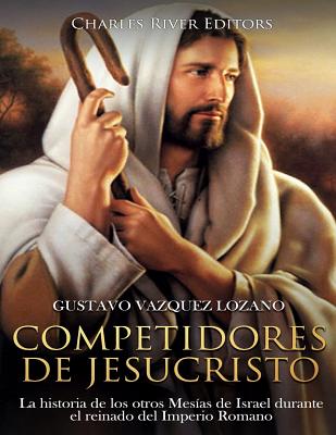 Competidores de Jesucristo: La historia de los otros Mesías de Israel durante el reinado del Imperio Romano