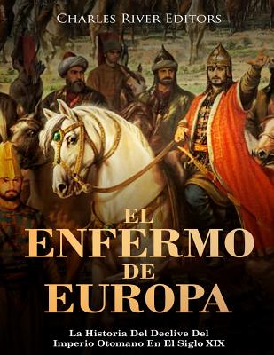 El Enfermo De Europa: La Historia Del Declive Del Imperio Otomano En El Siglo XIX