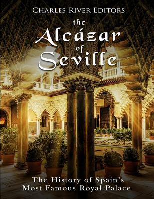 The Alcázar of Seville: The History of Spain's Most Famous Royal Palace