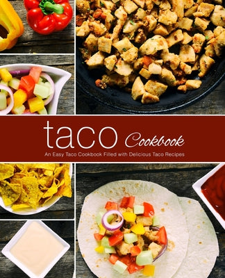 Taco Cookbook: An Easy Taco Cookbook Filled with Delicious Taco Recipes