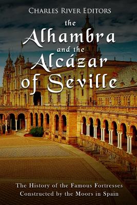 The Alhambra and the Alcázar of Seville: The History of the Famous Fortresses Constructed by the Moors in Spain