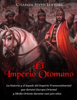 El Imperio Otomano: La historia y el legado del Imperio Transcontinental que dominó Europa Oriental y Medio Oriente durante casi 500 años