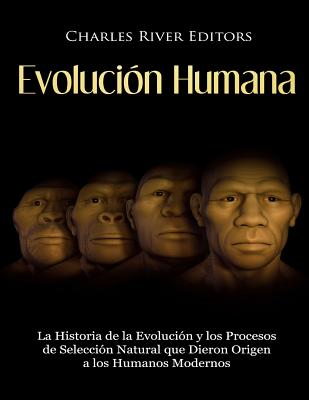 Evolución Humana: La Historia de la Evolución y los Procesos de Selección Natural que Dieron Origen a los Humanos Modernos