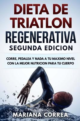 DIETA De TRIATLON REGENERATIVA SEGUNDA EDICION: CORRE, PEDALEA y NADA A TU MAXIMO NIVEL CON LA MEJOR NUTRICION PARA TU CUERPO