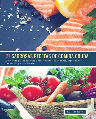 27 Sabrosas Recetas de Comida Cruda - banda 1: Deliciosos platos para cada ocasión: Ensaladas, sopas, jugos, salsas, bocadillos y más