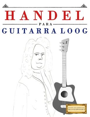 Handel para Guitarra Loog: 10 Piezas Fáciles para Guitarra Loog Libro para Principiantes