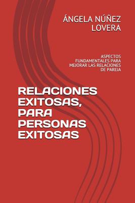 Relaciones Exitosas, Para Personas Exitosas: Aspectos Fundamentales Para Mejorar Las Relaciones de Pareja