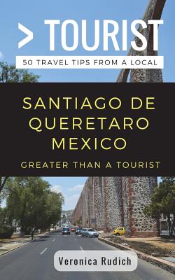 Greater Than a Tourist- Santiago de Queretaro Mexico: 50 Travel Tips from a Local