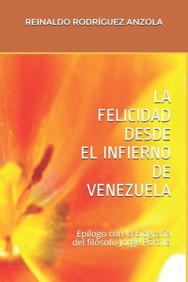 La Felicidad Desde El Infierno de Venezuela: Epílogo con biografía del filósofo Jorge Portilla