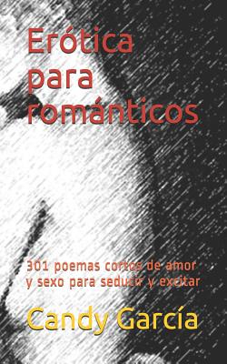 Erótica Para Románticos: 301 Poemas Cortos de Amor Y Sexo En Prosa Para Seducir Y Excitar