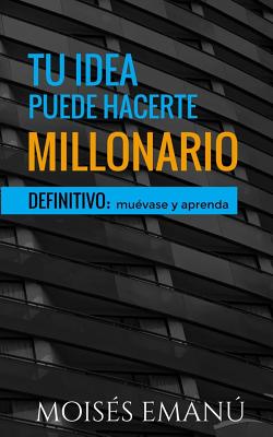 Tu Idea Puede Hacerte Millonario: Definitivo: Muévase Y Aprenda.