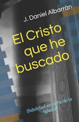 El Cristo Que He Buscado: (fidelidad En La Fe de la Iglesia)