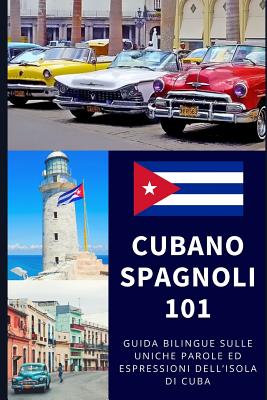 Spagnolo Cubano 101: Guida Bilingue Sulle Uniche Parole Ed Espressioni Dell'isola Di Cuba