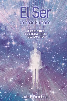 El Ser Llamado Humano: Quienes Somos, de Donde Venimos Y a Donde Vamos