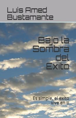 Bajo La Sombra del Exito: Es Simple, El Exito Vive En Ti