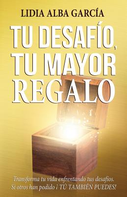 Tu desafío, tu mayor regalo: Transforma tu vida enfrentando tus desafíos.