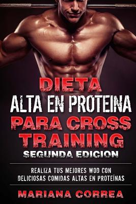 DIETA ALTA En PROTEINA PARA CROSS TRAINING SEGUNDA EDICION: REALIZA Tus MEJORES WOD CON DELICIOSAS COMIDAS ALTAS EN PROTEINAS