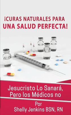 Curas Naturales Para Una Salud Pefecta: Jesucristo Lo Sanará, Pero los Médicos No