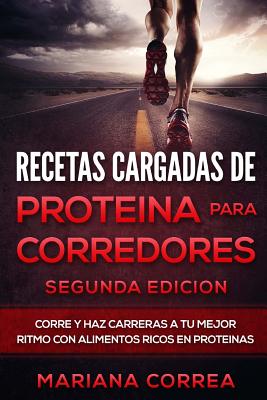 RECETAS CARGADAS De PROTEINA PARA CORREDORES SEGUNDA EDICION: CORRE y HAZ CARRERAS A TU MEJOR RITMO CON ALIMENTOS RICOS EN PROTEINAS