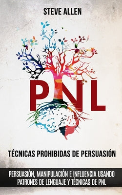 Técnicas prohibidas de Persuasión, manipulación e influencia usando patrones de lenguaje y técnicas de PNL (2a Edición): Cómo persuadir, influenciar y