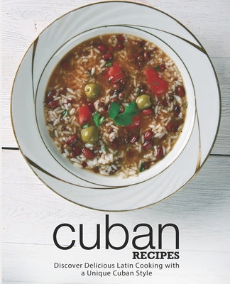 Cuban Recipes: Discover Delicious Latin Cooking with a Unique Cuban Style