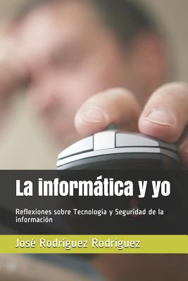 La informática y yo: Reflexiones sobre Tecnología y Seguridad de la información