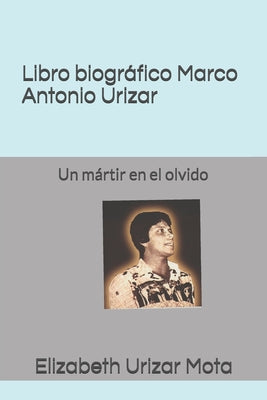 Libro biográfico, Marco Antonio Urizar Mota: Un mártir en el olvido