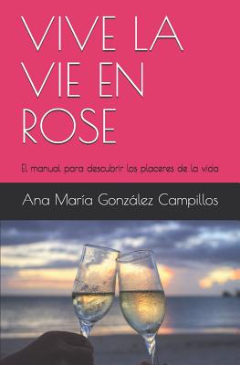 Vive La Vie En Rose: El manual para descubrir los placeres de la vida