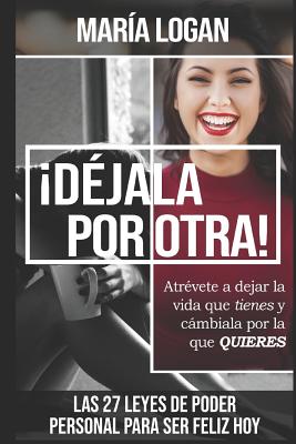 Déjala Por Otra: Atrévete a dejar la vida que tienes, y cámbiala por la que quieres