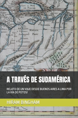 A Través de Sudamérica: Relato de Un Viaje Desde Buenos Aires a Lima Por La Vía de Potosí