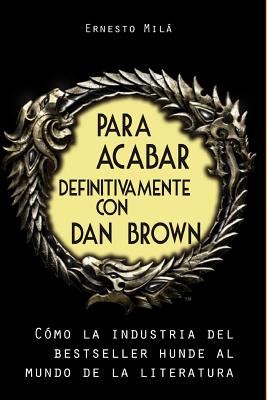 Para acabar definitivamente con Dan Brown: Cómo la Industria del Bestseller hunde al Mundo de la Literatura