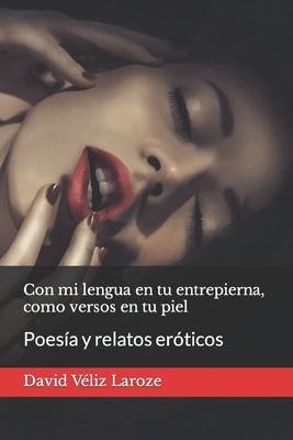 Con mi lengua en tu entrepierna, como versos en tu piel: Poesía y relatos eróticos