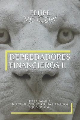 Depredadores Financieros -II- En La Familia.: No Confíes Tu Fortuna En Manos Equivocadas.